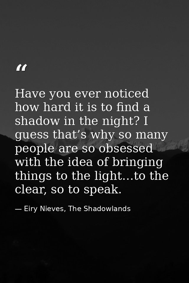 Have you ever noticed how hard it is to find a shadow in the night? I guess that’s why so many people are so obsessed wi — Eiry Nieves, The Shadowlands