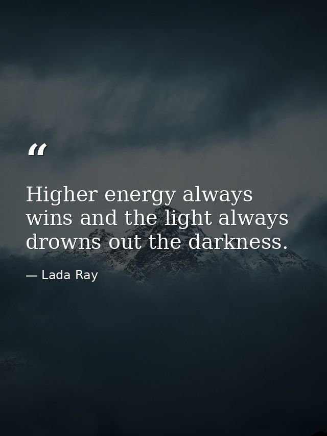 Higher energy always wins and the light always drowns out the darkness. — Lada Ray