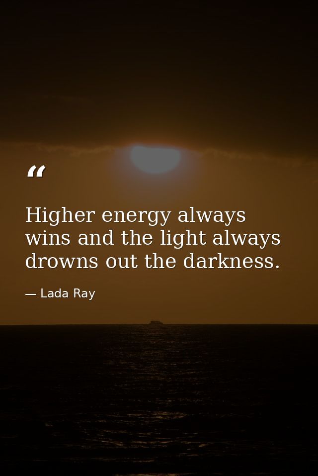Higher energy always wins and the light always drowns out the darkness. — Lada Ray