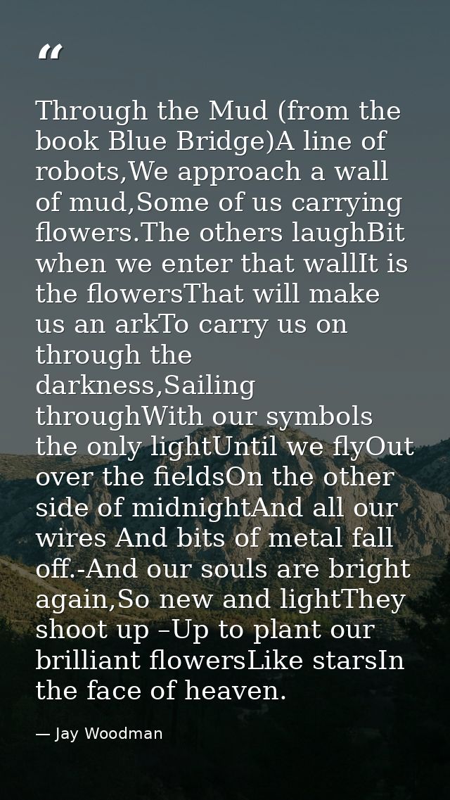 Through the Mud (from the book Blue Bridge)A line of robots,We approach a wall of mud,Some of us carrying flowers.The ot — Jay Woodman