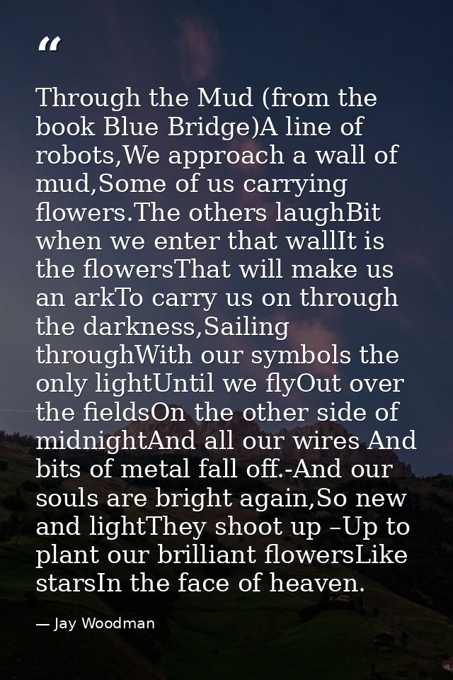 Through the Mud (from the book Blue Bridge)A line of robots,We approach a wall of mud,Some of us carrying flowers.The ot — Jay Woodman