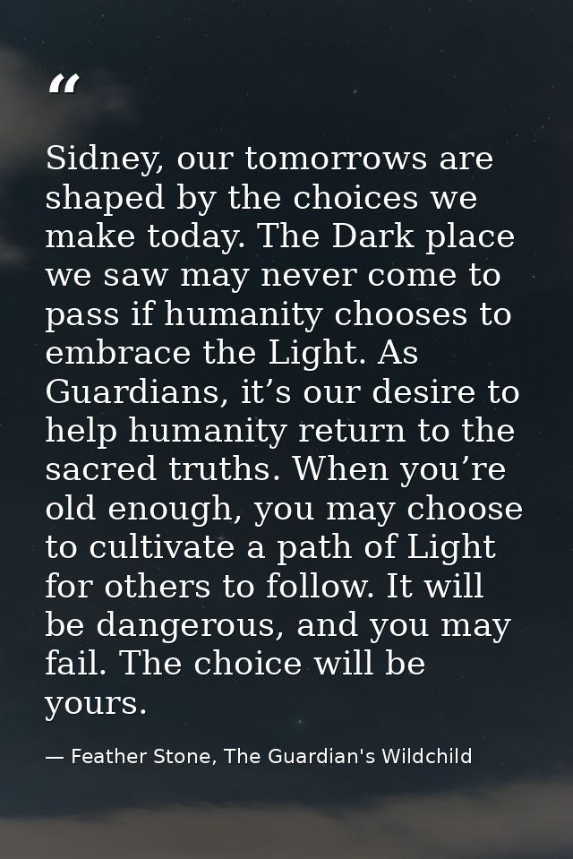 Sidney, our tomorrows are shaped by the choices we make today. The Dark place we saw may never come to pass if humanity  — Feather Stone, The Guardian's Wildchild