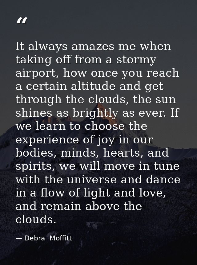 It always amazes me when taking off from a stormy airport, how once you reach a certain altitude and get through the clo — Debra  Moffitt
