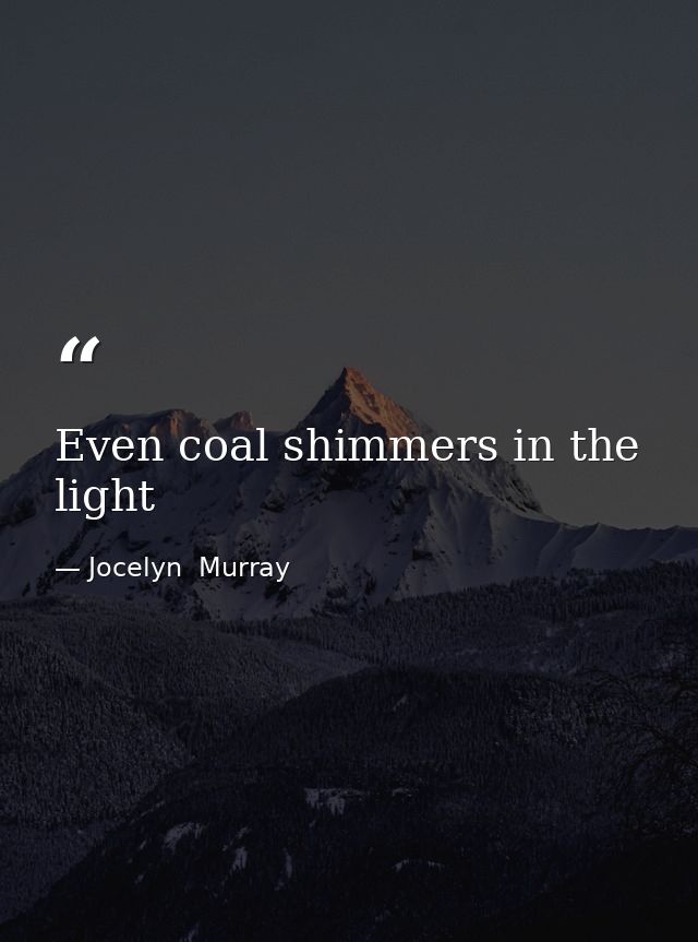 Even coal shimmers in the light — Jocelyn  Murray