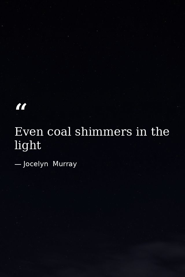 Even coal shimmers in the light — Jocelyn  Murray