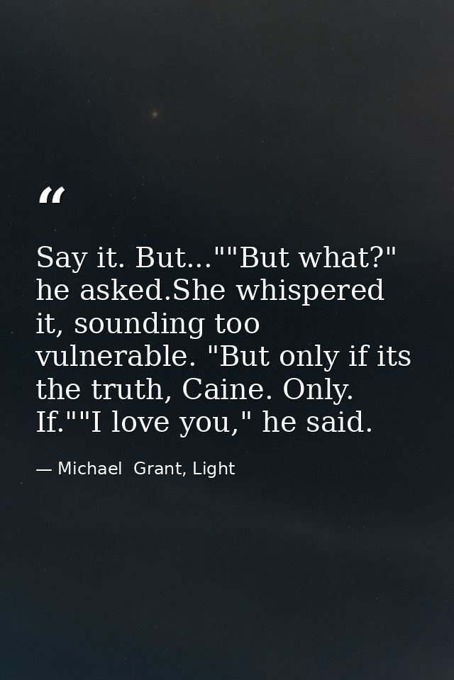 Say it. But...""But what?" he asked.She whispered it, sounding too vulnerable. "But only if its the truth, Caine. Only.  — Michael  Grant, Light