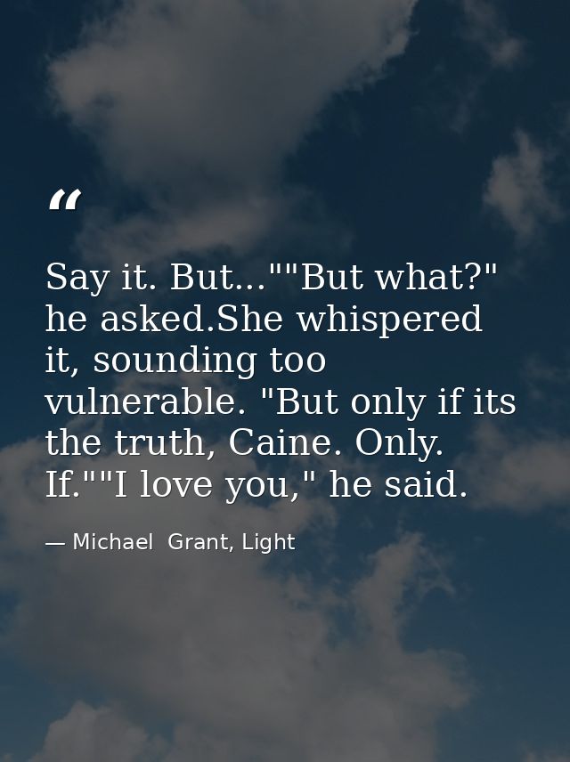 Say it. But...""But what?" he asked.She whispered it, sounding too vulnerable. "But only if its the truth, Caine. Only.  — Michael  Grant, Light