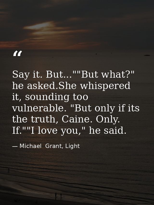 Say it. But...""But what?" he asked.She whispered it, sounding too vulnerable. "But only if its the truth, Caine. Only.  — Michael  Grant, Light