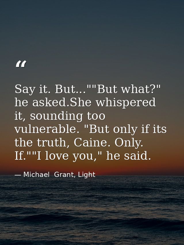 Say it. But...""But what?" he asked.She whispered it, sounding too vulnerable. "But only if its the truth, Caine. Only.  — Michael  Grant, Light
