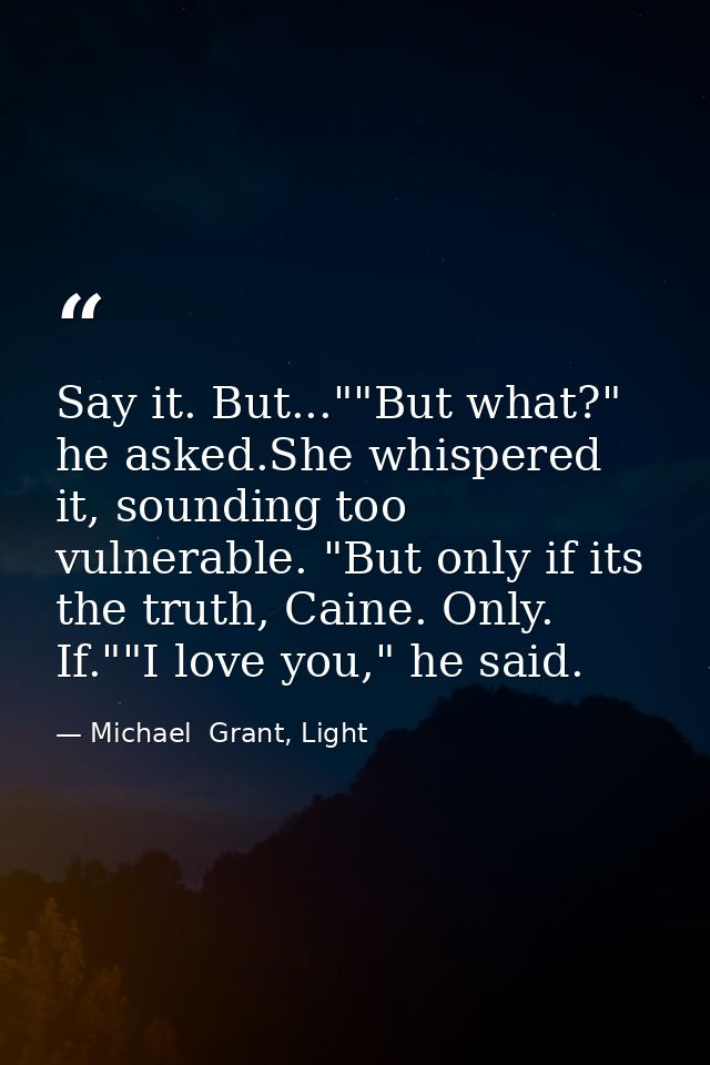 Say it. But...""But what?" he asked.She whispered it, sounding too vulnerable. "But only if its the truth, Caine. Only.  — Michael  Grant, Light