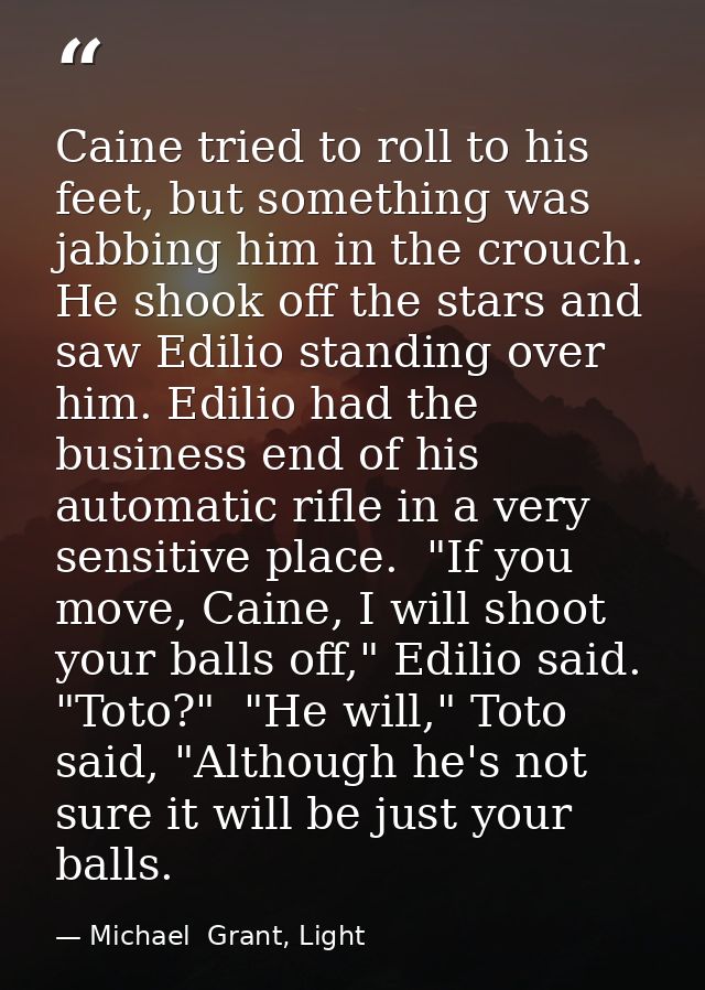Caine tried to roll to his feet, but something was jabbing him in the crouch. He shook off the stars and saw Edilio stan — Michael  Grant, Light