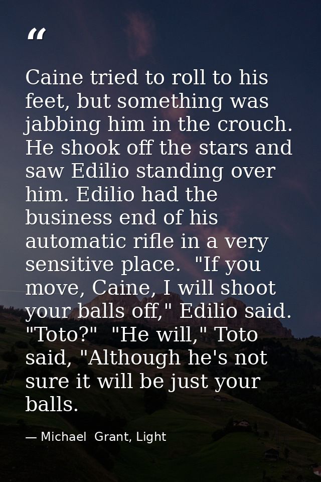 Caine tried to roll to his feet, but something was jabbing him in the crouch. He shook off the stars and saw Edilio stan — Michael  Grant, Light
