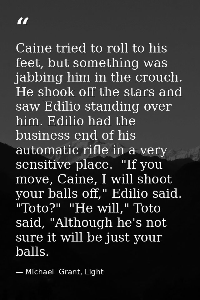 Caine tried to roll to his feet, but something was jabbing him in the crouch. He shook off the stars and saw Edilio stan — Michael  Grant, Light