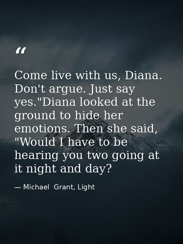 Come live with us, Diana. Don't argue. Just say yes."Diana looked at the ground to hide her emotions. Then she said, "Wo — Michael  Grant, Light