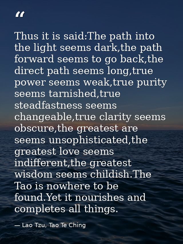 Thus it is said:The path into the light seems dark,the path forward seems to go back,the direct path seems long,true pow — Lao Tzu, Tao Te Ching