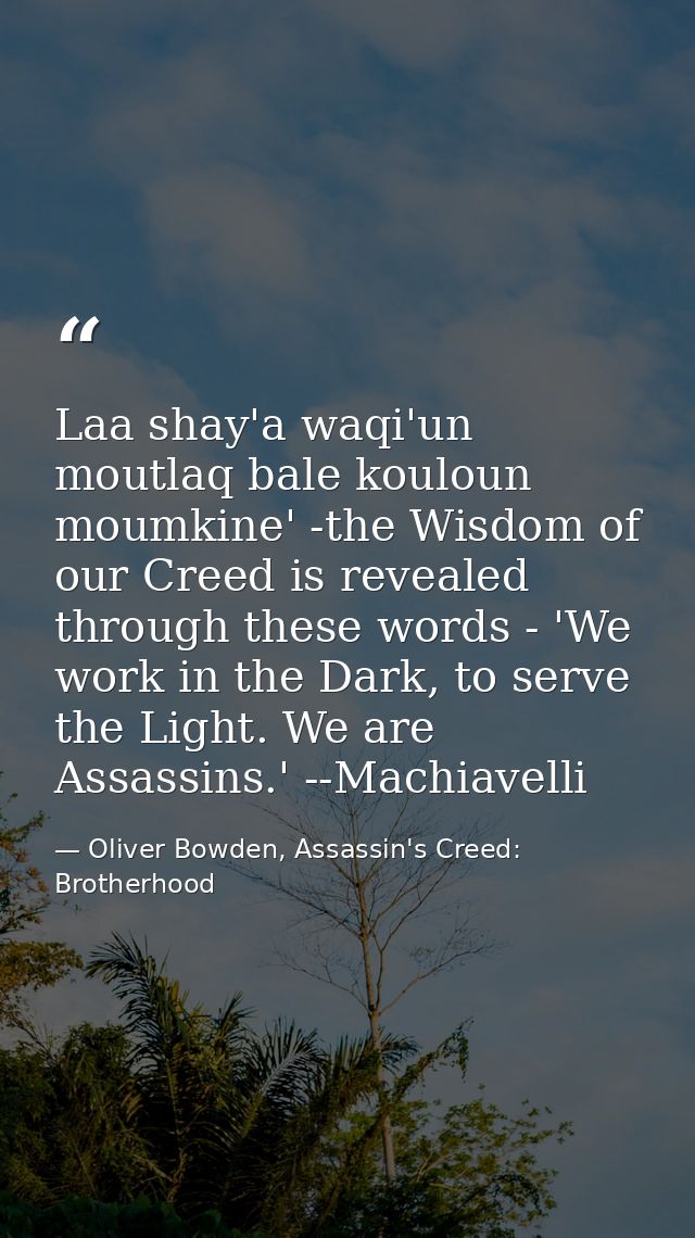 Laa shay'a waqi'un moutlaq bale kouloun moumkine' -the Wisdom of our Creed is revealed through these words - 'We work in — Oliver Bowden, Assassin's Creed: Brotherhood