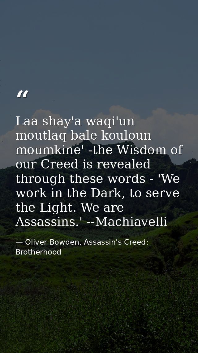 Laa shay'a waqi'un moutlaq bale kouloun moumkine' -the Wisdom of our Creed is revealed through these words - 'We work in — Oliver Bowden, Assassin's Creed: Brotherhood