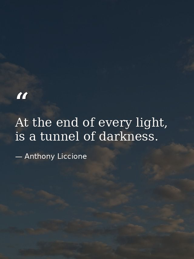 At the end of every light, is a tunnel of darkness. — Anthony Liccione