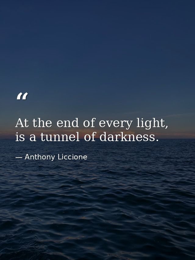 At the end of every light, is a tunnel of darkness. — Anthony Liccione