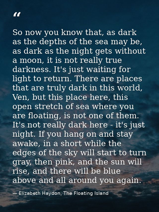 So now you know that, as dark as the depths of the sea may be, as dark as the night gets without a moon, it is not reall — Elizabeth Haydon, The Floating Island