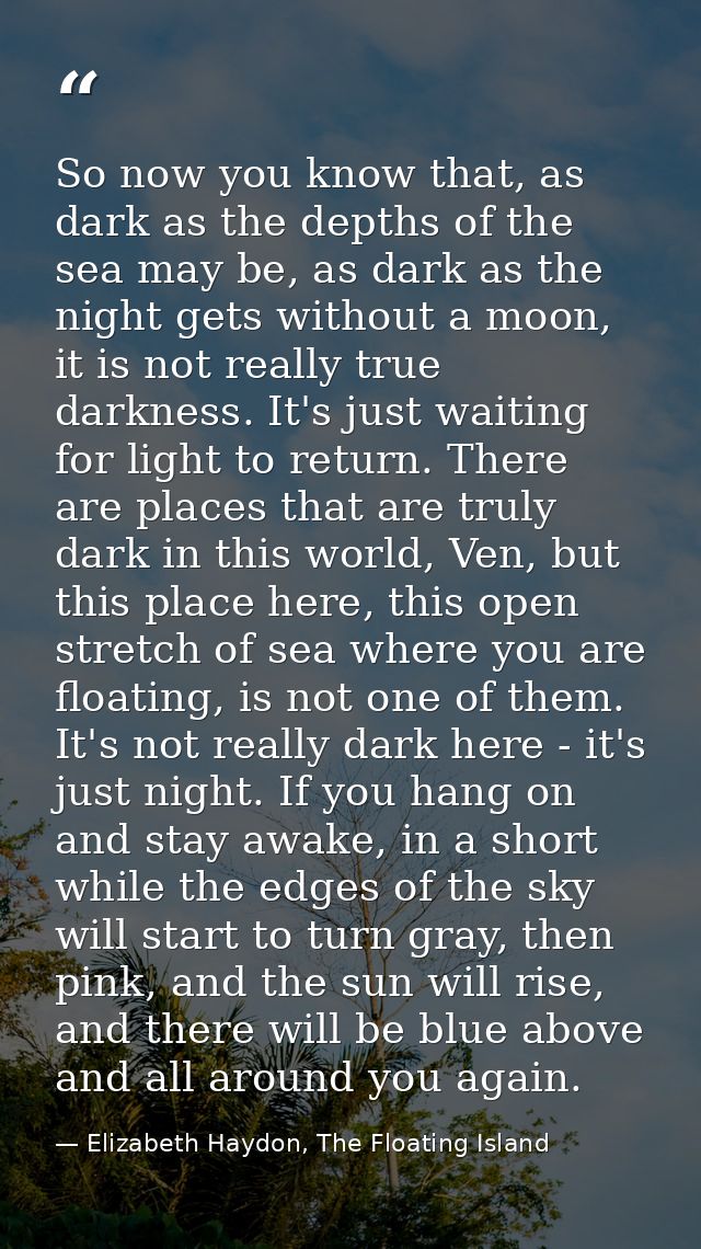 So now you know that, as dark as the depths of the sea may be, as dark as the night gets without a moon, it is not reall — Elizabeth Haydon, The Floating Island
