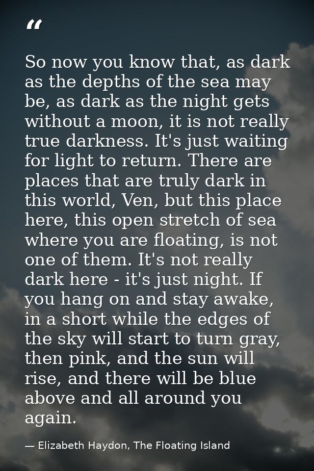 So now you know that, as dark as the depths of the sea may be, as dark as the night gets without a moon, it is not reall — Elizabeth Haydon, The Floating Island