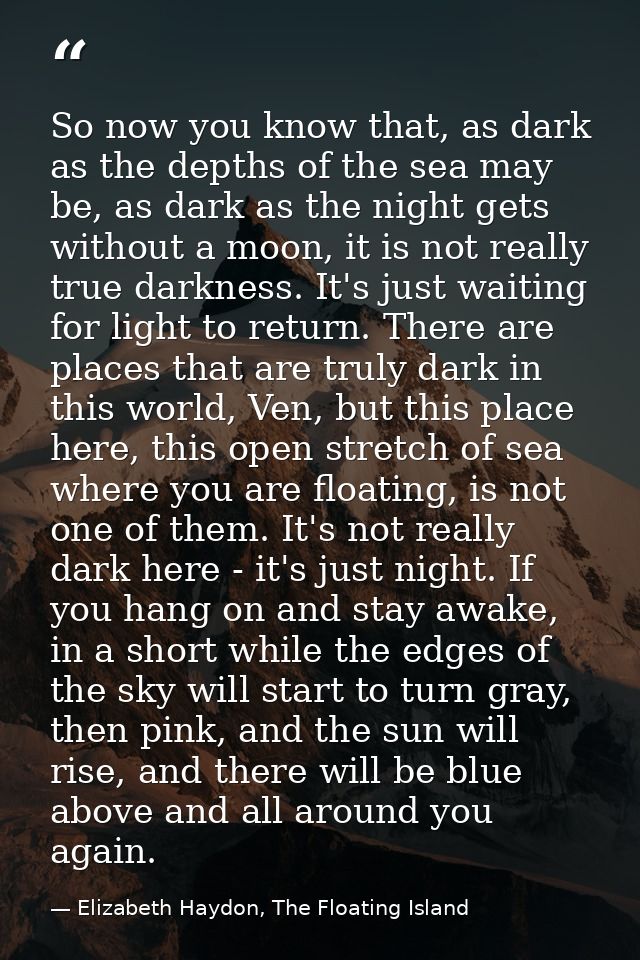So now you know that, as dark as the depths of the sea may be, as dark as the night gets without a moon, it is not reall — Elizabeth Haydon, The Floating Island