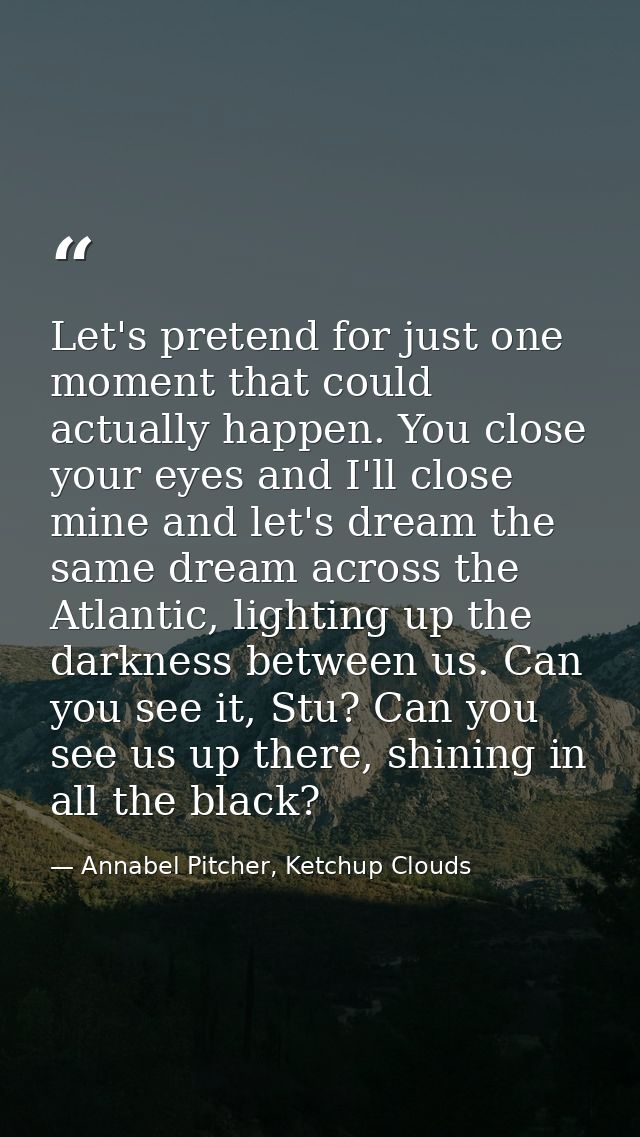 Let's pretend for just one moment that could actually happen. You close your eyes and I'll close mine and let's dream th — Annabel Pitcher, Ketchup Clouds