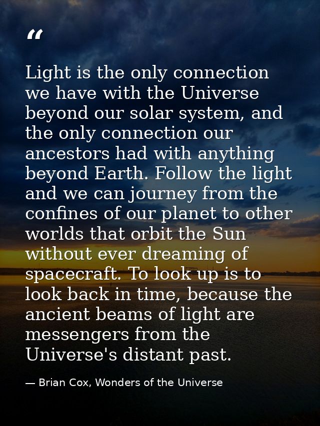 Light is the only connection we have with the Universe beyond our solar system, and the only connection our ancestors ha — Brian Cox, Wonders of the Universe