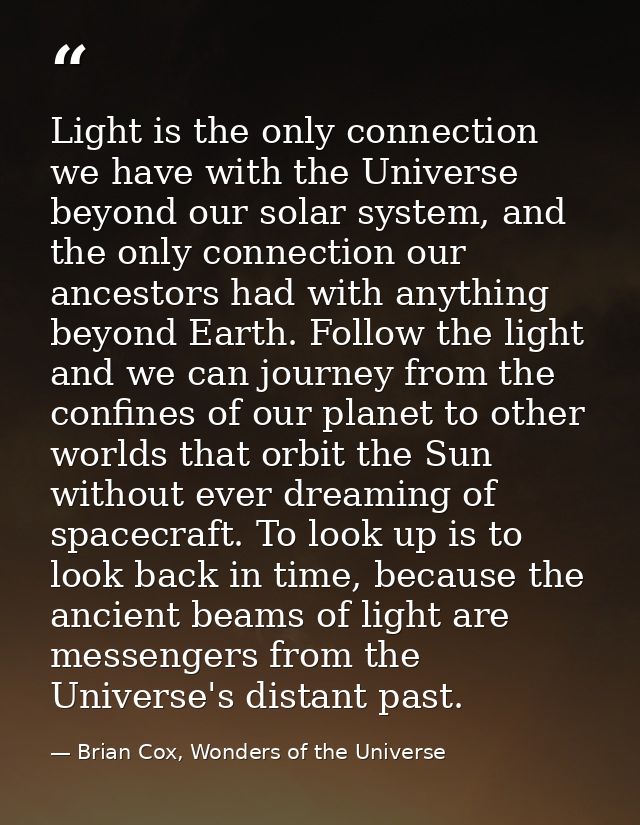Light is the only connection we have with the Universe beyond our solar system, and the only connection our ancestors ha — Brian Cox, Wonders of the Universe