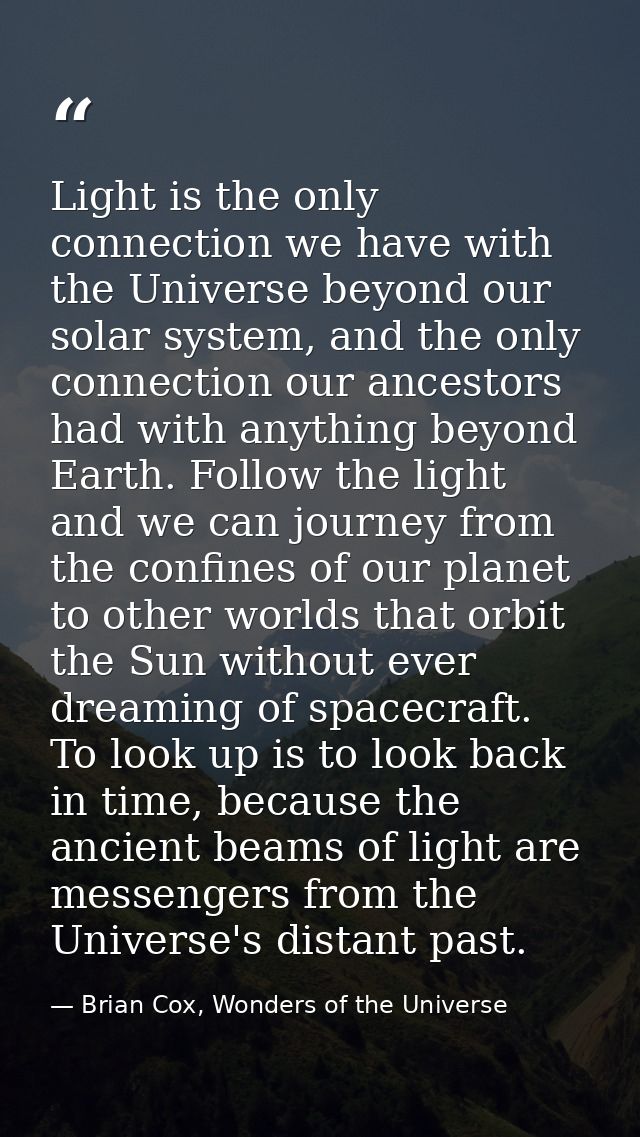 Light is the only connection we have with the Universe beyond our solar system, and the only connection our ancestors ha — Brian Cox, Wonders of the Universe