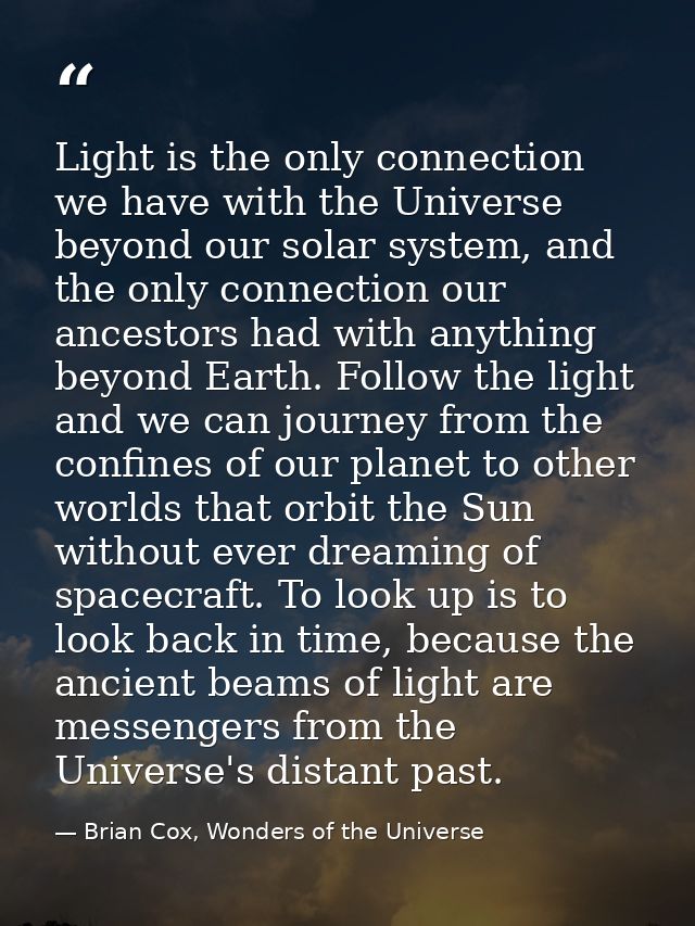 Light is the only connection we have with the Universe beyond our solar system, and the only connection our ancestors ha — Brian Cox, Wonders of the Universe