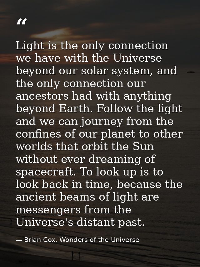 Light is the only connection we have with the Universe beyond our solar system, and the only connection our ancestors ha — Brian Cox, Wonders of the Universe