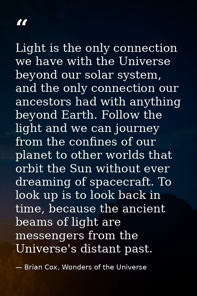 Light is the only connection we have with the Universe beyond our solar system, and the only connection our ancestors ha — Brian Cox, Wonders of the Universe