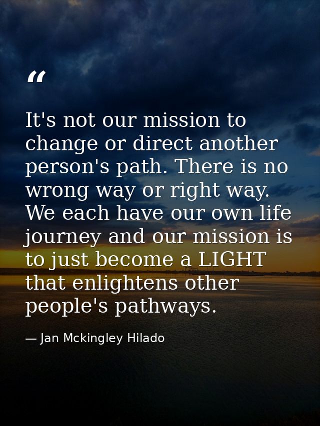 It's not our mission to change or direct another person's path. There is no wrong way or right way. We each have our own — Jan Mckingley Hilado