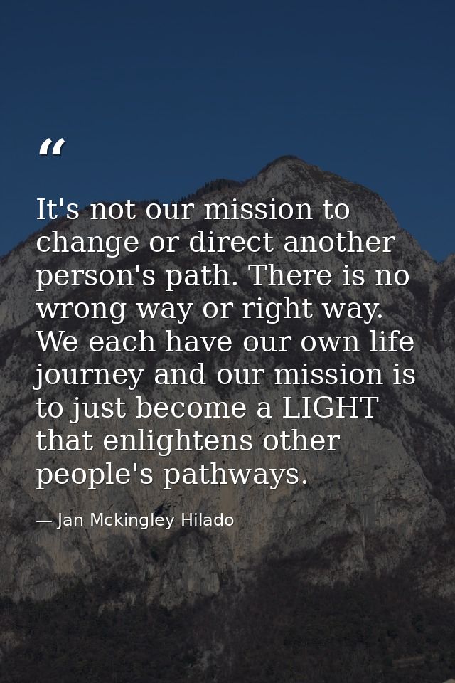 It's not our mission to change or direct another person's path. There is no wrong way or right way. We each have our own — Jan Mckingley Hilado