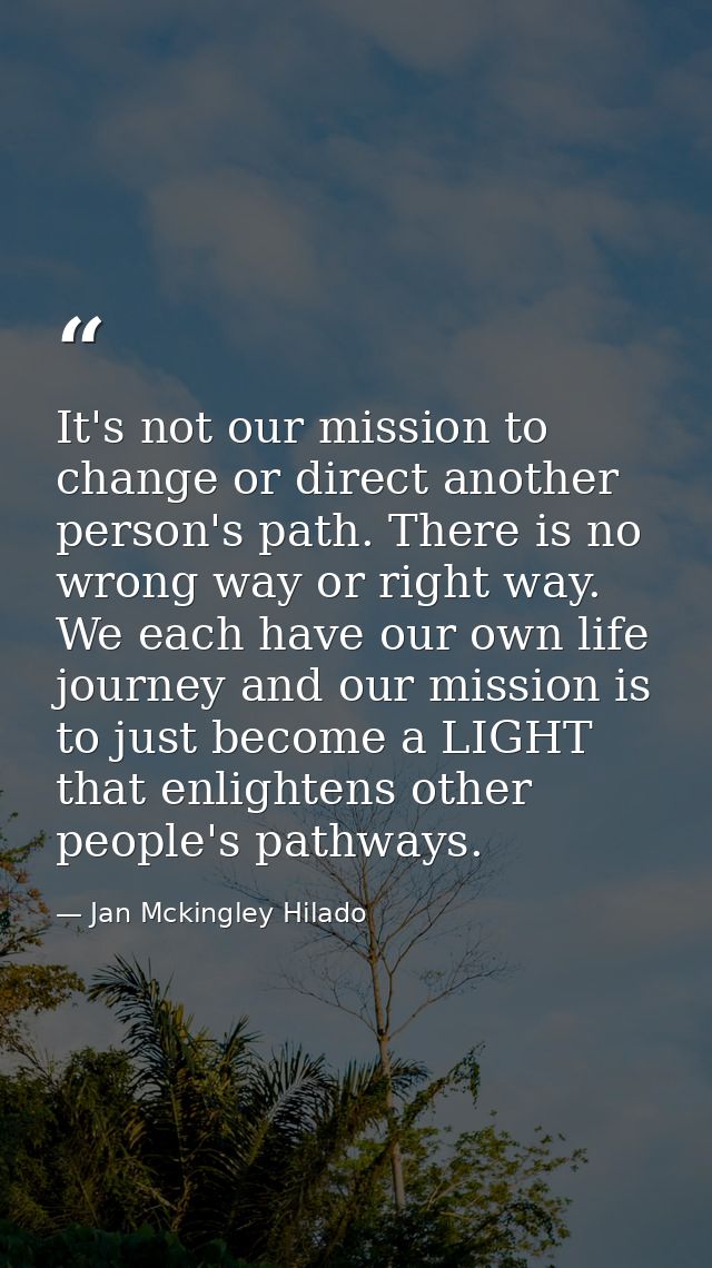 It's not our mission to change or direct another person's path. There is no wrong way or right way. We each have our own — Jan Mckingley Hilado