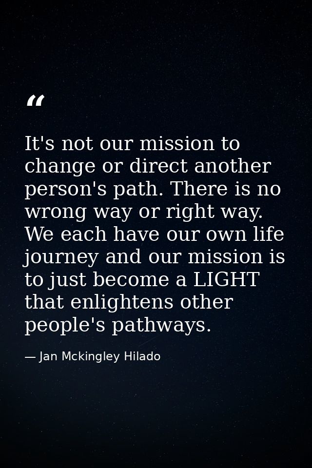 It's not our mission to change or direct another person's path. There is no wrong way or right way. We each have our own — Jan Mckingley Hilado