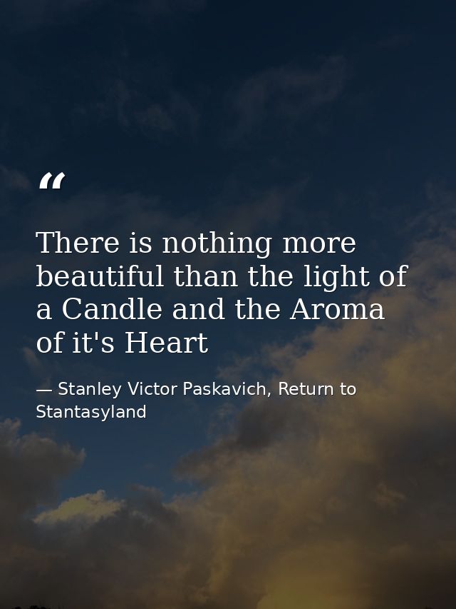 There is nothing more beautiful than the light of a Candle and the Aroma of it's Heart — Stanley Victor Paskavich, Return to Stantasyland