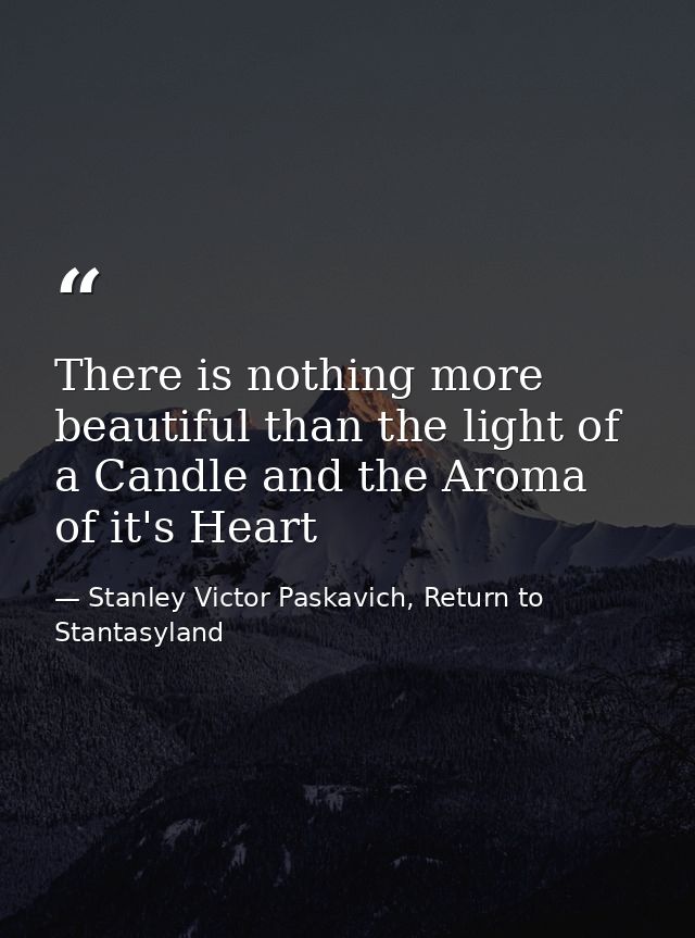 There is nothing more beautiful than the light of a Candle and the Aroma of it's Heart — Stanley Victor Paskavich, Return to Stantasyland