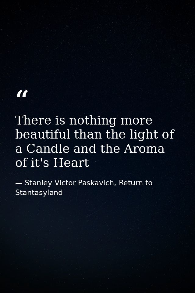 There is nothing more beautiful than the light of a Candle and the Aroma of it's Heart — Stanley Victor Paskavich, Return to Stantasyland