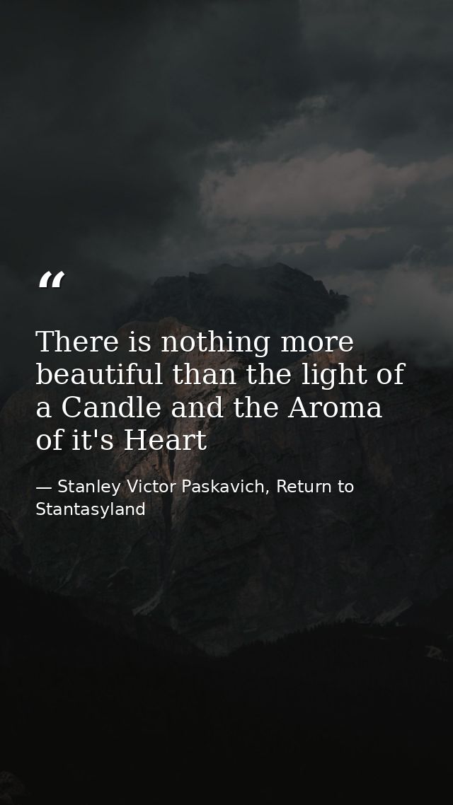 There is nothing more beautiful than the light of a Candle and the Aroma of it's Heart — Stanley Victor Paskavich, Return to Stantasyland