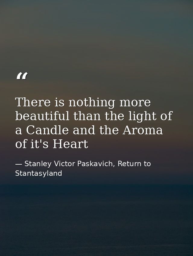 There is nothing more beautiful than the light of a Candle and the Aroma of it's Heart — Stanley Victor Paskavich, Return to Stantasyland
