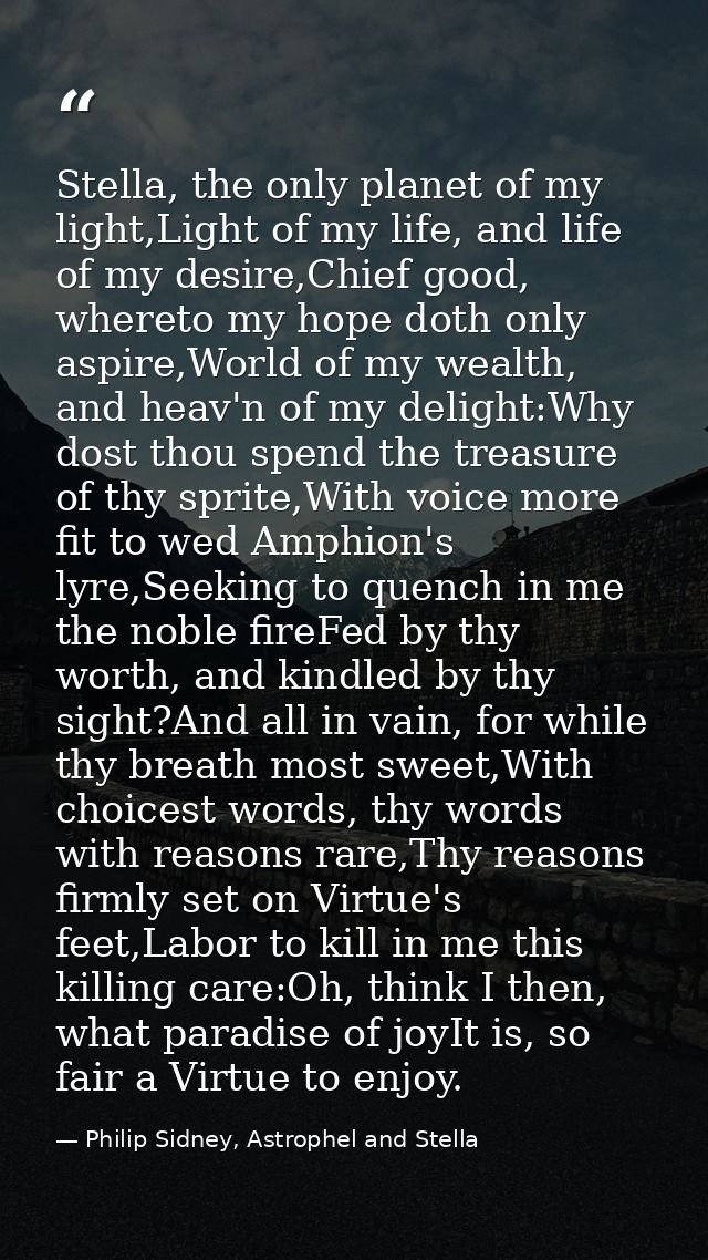 Stella, the only planet of my light,Light of my life, and life of my desire,Chief good, whereto my hope doth only aspire — Philip Sidney, Astrophel and Stella
