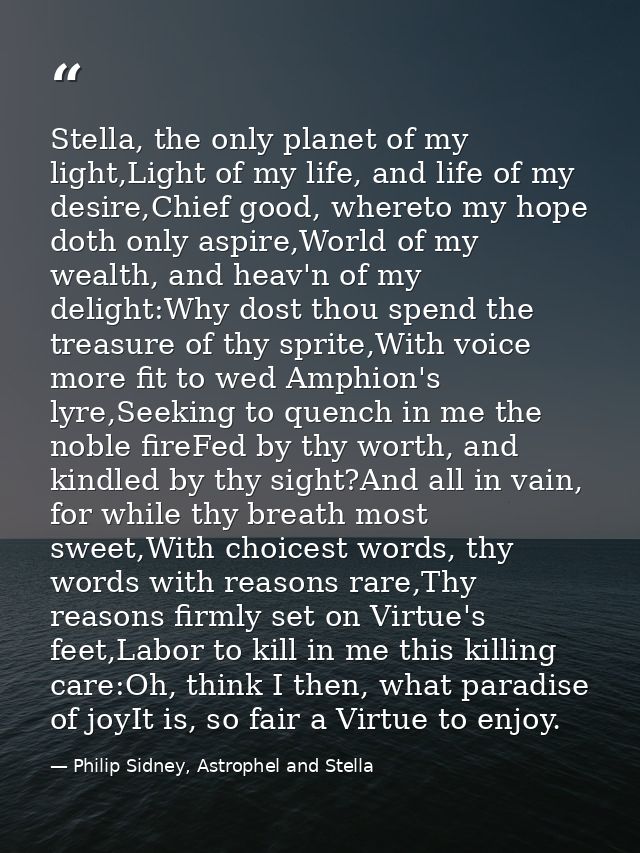 Stella, the only planet of my light,Light of my life, and life of my desire,Chief good, whereto my hope doth only aspire — Philip Sidney, Astrophel and Stella