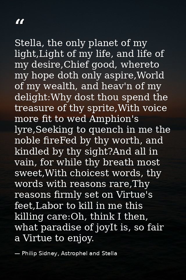 Stella, the only planet of my light,Light of my life, and life of my desire,Chief good, whereto my hope doth only aspire — Philip Sidney, Astrophel and Stella