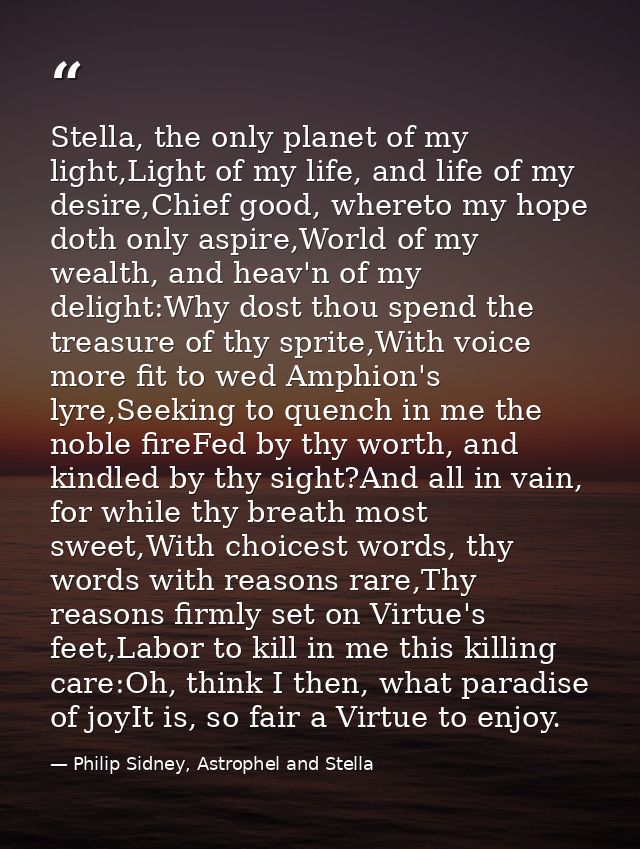 Stella, the only planet of my light,Light of my life, and life of my desire,Chief good, whereto my hope doth only aspire — Philip Sidney, Astrophel and Stella