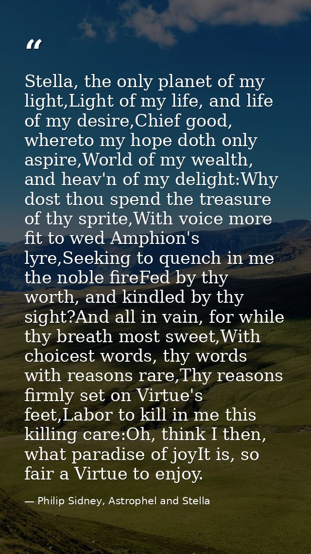 Stella, the only planet of my light,Light of my life, and life of my desire,Chief good, whereto my hope doth only aspire — Philip Sidney, Astrophel and Stella