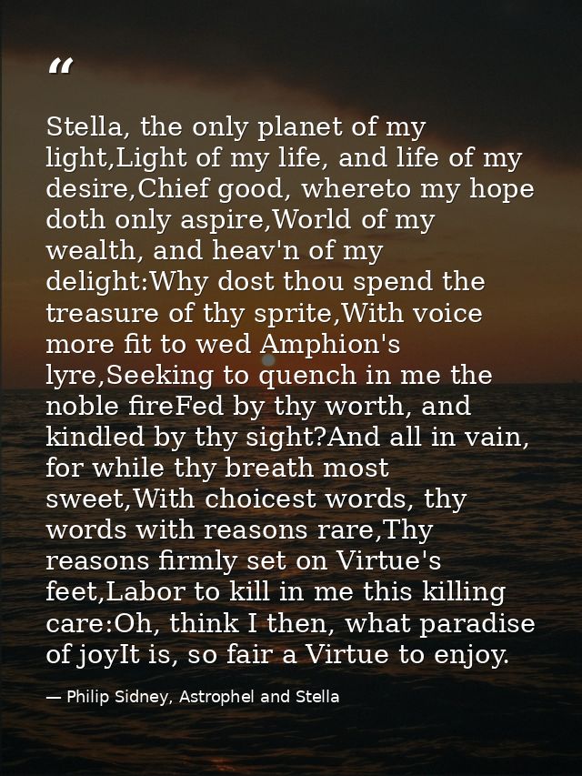 Stella, the only planet of my light,Light of my life, and life of my desire,Chief good, whereto my hope doth only aspire — Philip Sidney, Astrophel and Stella