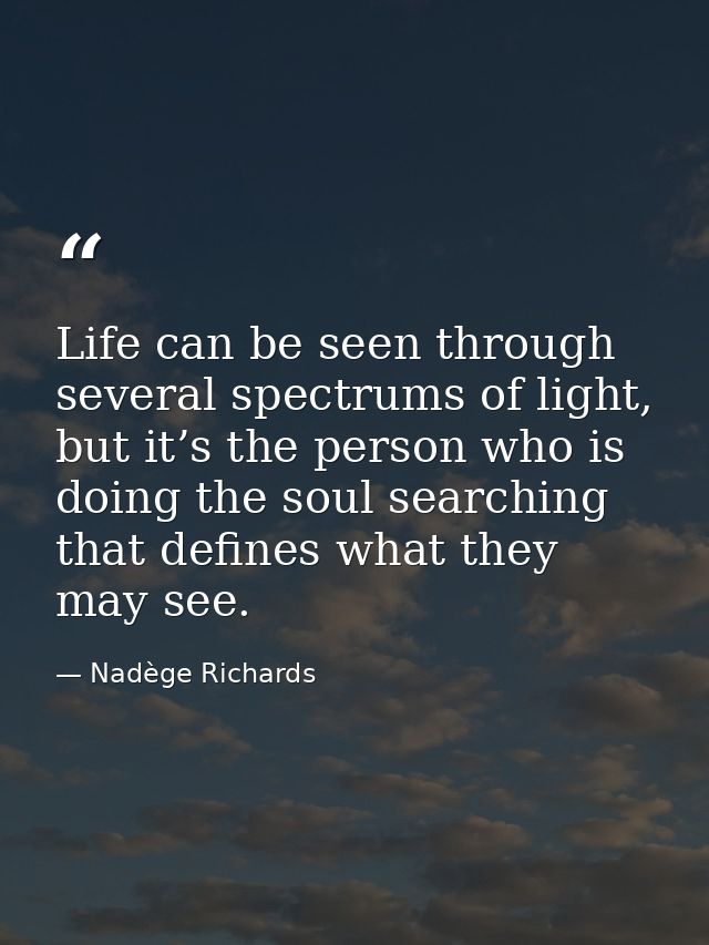 Life can be seen through several spectrums of light, but it’s the person who is doing the soul searching that defines wh — Nadège Richards